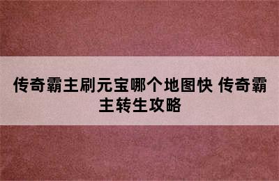 传奇霸主刷元宝哪个地图快 传奇霸主转生攻略